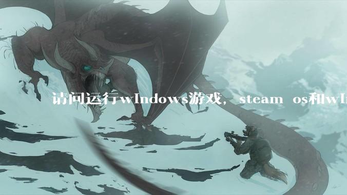 请问运行windows游戏，steam os和windows哪个效率高？